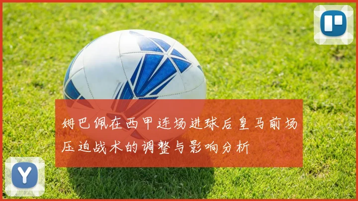 姆巴佩在西甲连场进球后皇马前场压迫战术的调整与影响分析